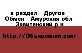  в раздел : Другое » Обмен . Амурская обл.,Завитинский р-н